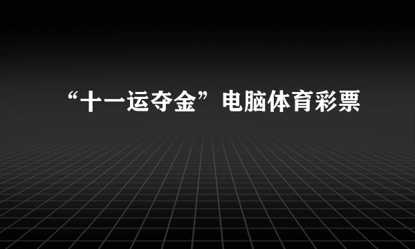 “十一运夺金”电脑体育彩票