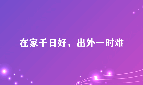 在家千日好，出外一时难