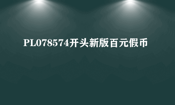 PL078574开头新版百元假币