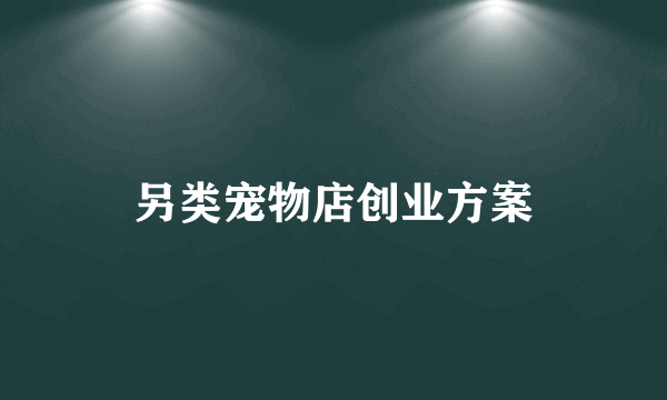 另类宠物店创业方案