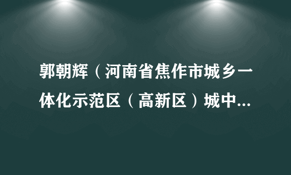 郭朝辉(河南省焦作市城乡一体化示范区(高新区)城中村改造指挥部办公室原主任)