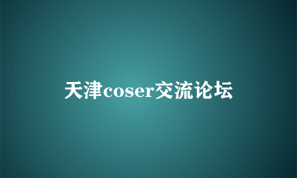 天津coser交流论坛
