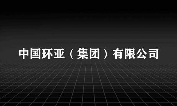 中国环亚（集团）有限公司