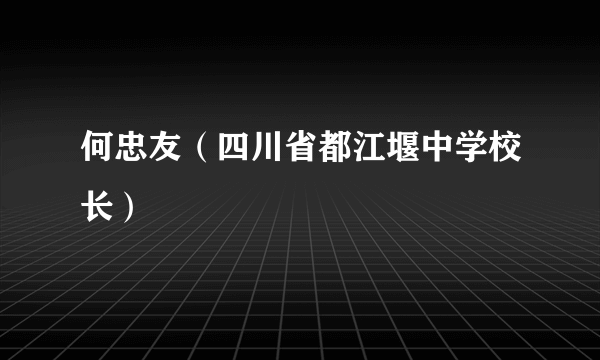 何忠友（四川省都江堰中学校长）