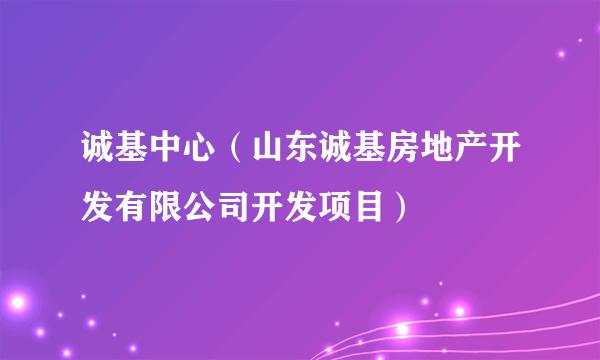 诚基中心（山东诚基房地产开发有限公司开发项目）