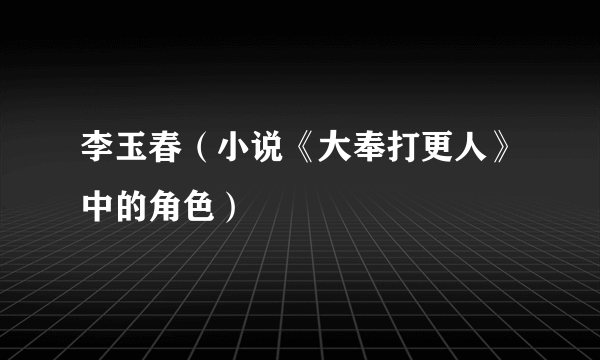 李玉春（小说《大奉打更人》中的角色）