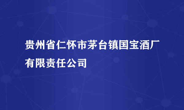 贵州省仁怀市茅台镇国宝酒厂有限责任公司