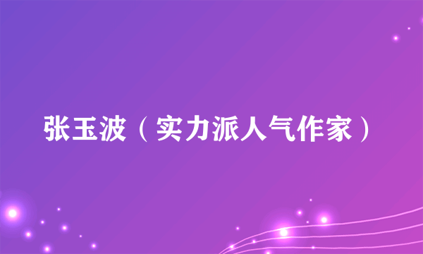 张玉波（实力派人气作家）