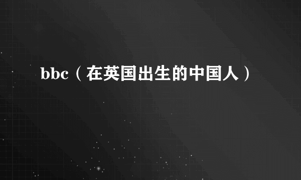 bbc（在英国出生的中国人）