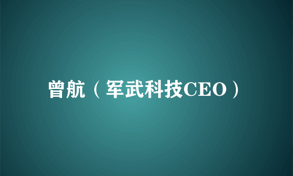 曾航（军武科技CEO）