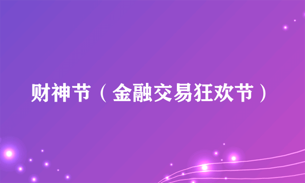 财神节（金融交易狂欢节）