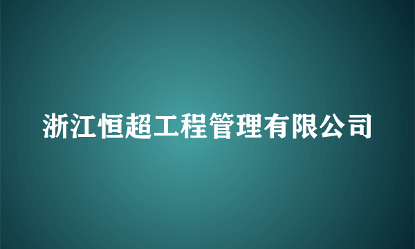 浙江恒超工程管理有限公司