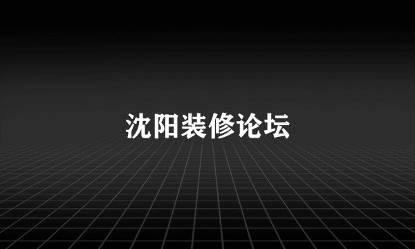 沈阳装修论坛