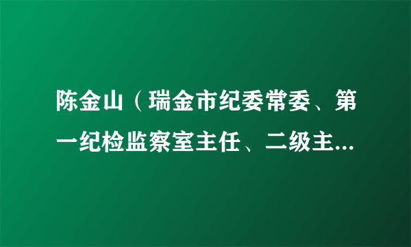 陈金山(瑞金市纪委常委、第一纪检监察室主任、二级主任科员)
