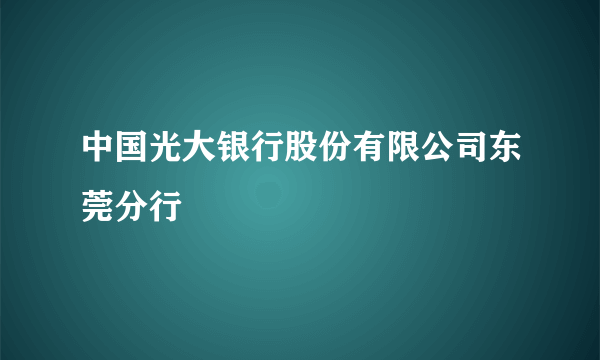 中国光大银行股份有限公司东莞分行