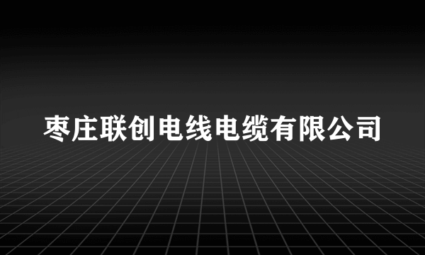 枣庄联创电线电缆有限公司