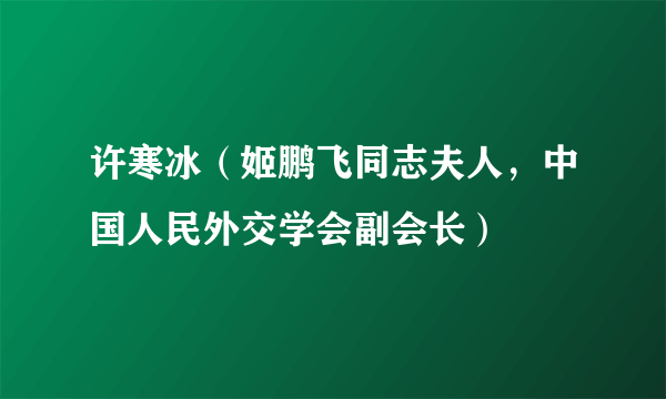 许寒冰（姬鹏飞同志夫人，中国人民外交学会副会长）