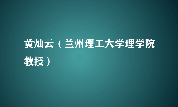 黄灿云（兰州理工大学理学院教授）
