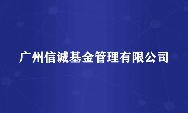 广州信诚基金管理有限公司