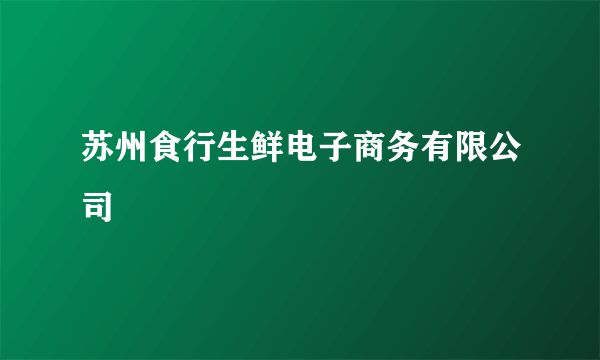 苏州食行生鲜电子商务有限公司