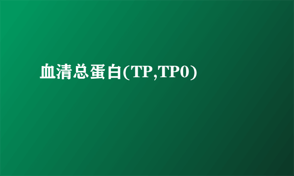 血清总蛋白(TP,TP0)