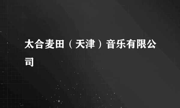 太合麦田（天津）音乐有限公司