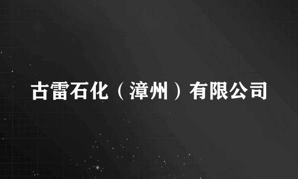 古雷石化（漳州）有限公司