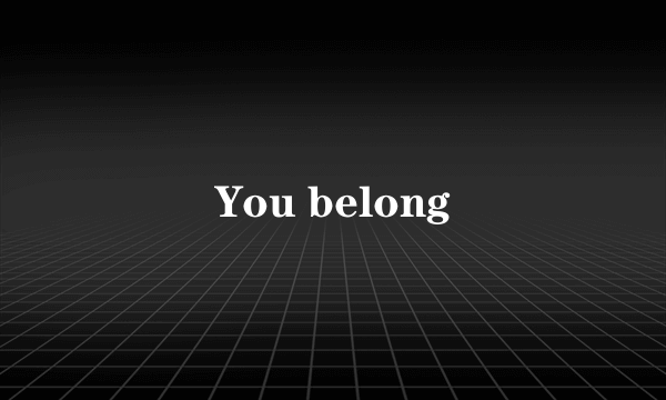 You belong