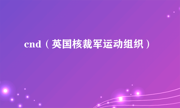cnd（英国核裁军运动组织）