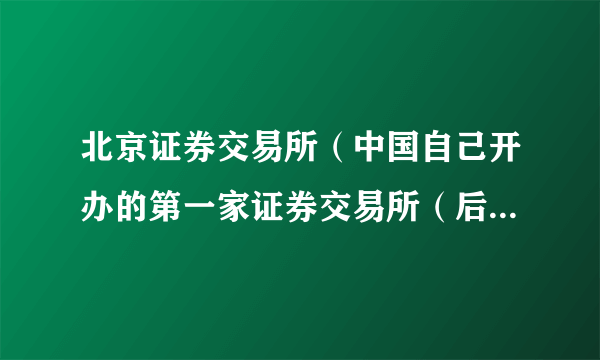 北京证券交易所（中国自己开办的第一家证券交易所（后关闭））