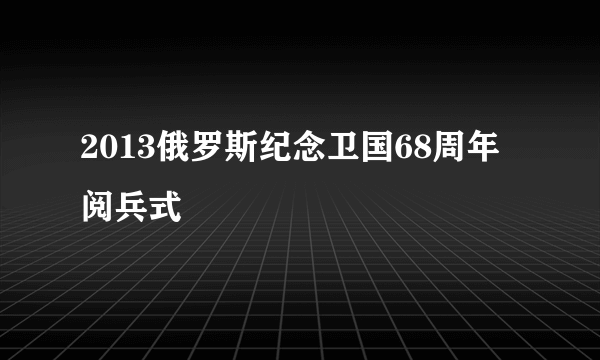 2013俄罗斯纪念卫国68周年阅兵式