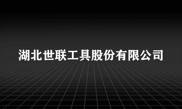湖北世联工具股份有限公司