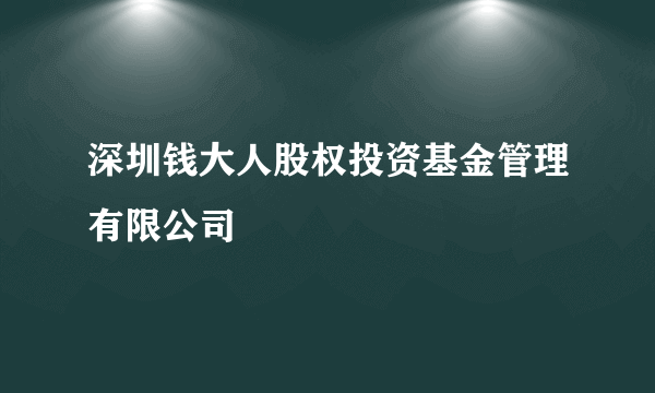 深圳钱大人股权投资基金管理有限公司