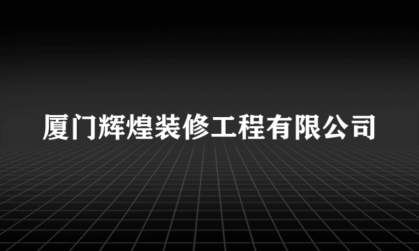 厦门辉煌装修工程有限公司
