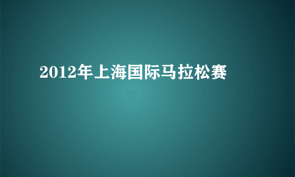 2012年上海国际马拉松赛