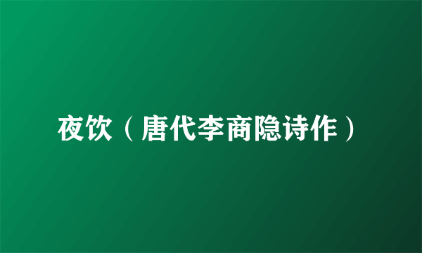 夜饮（唐代李商隐诗作）