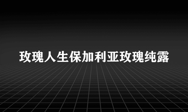 玫瑰人生保加利亚玫瑰纯露