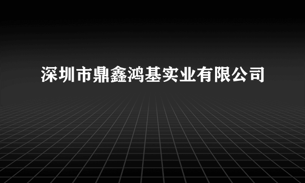 深圳市鼎鑫鸿基实业有限公司