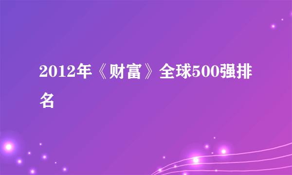 2012年《财富》全球500强排名