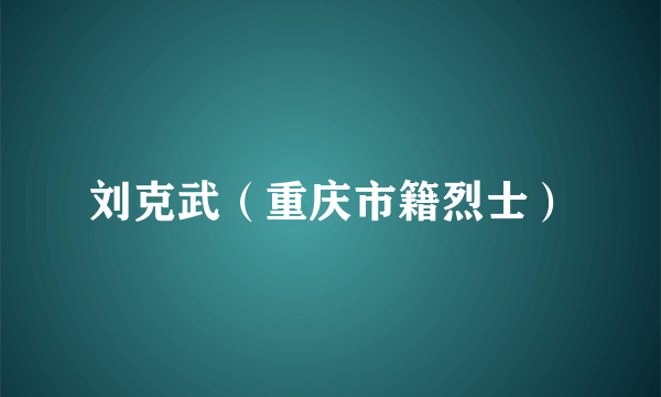 刘克武（重庆市籍烈士）