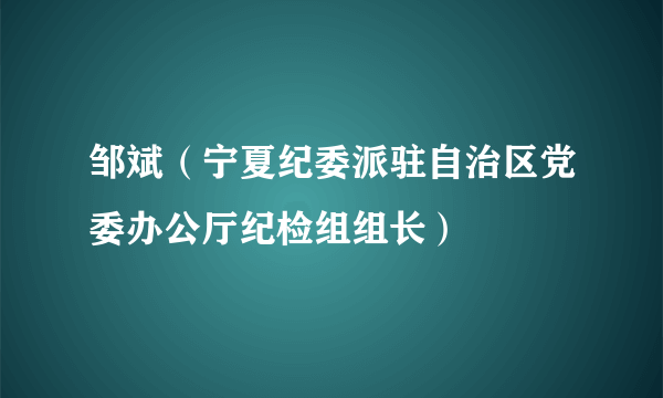 邹斌（宁夏纪委派驻自治区党委办公厅纪检组组长）