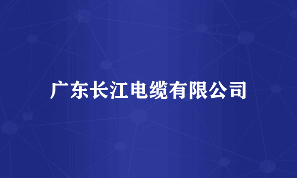 广东长江电缆有限公司