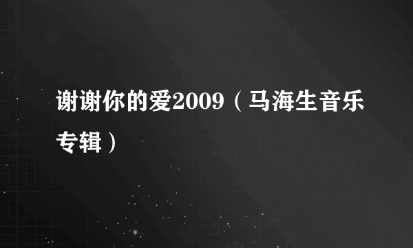 谢谢你的爱2009（马海生音乐专辑）