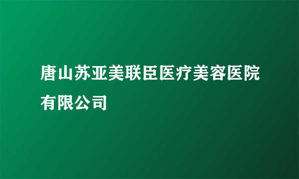 唐山苏亚美联臣医疗美容医院有限公司