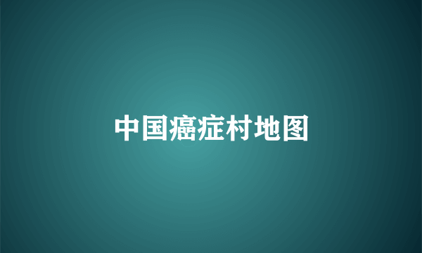 中国癌症村地图