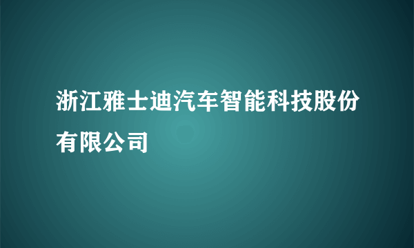 浙江雅士迪汽车智能科技股份有限公司