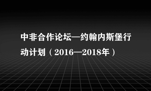 中非合作论坛—约翰内斯堡行动计划（2016—2018年）