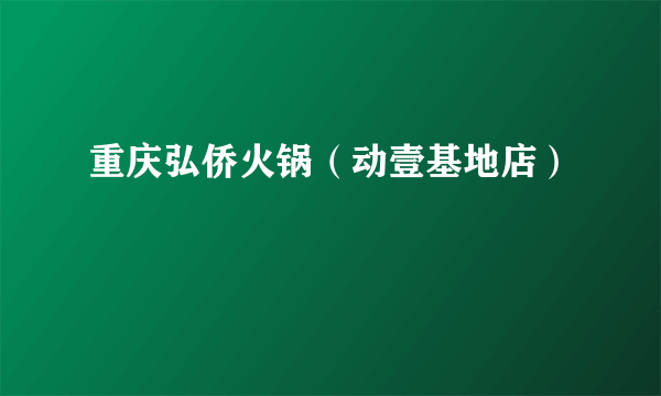 重庆弘侨火锅（动壹基地店）