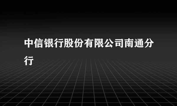 中信银行股份有限公司南通分行