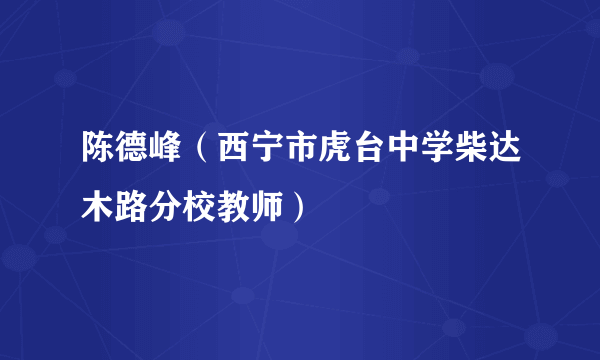 陈德峰（西宁市虎台中学柴达木路分校教师）